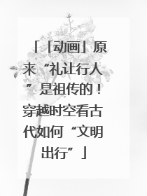 「动画」原来“礼让行人”是祖传的！穿越时空看古代如何“文明出行”