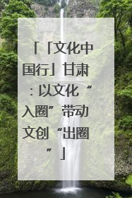 「文化中国行」甘肃：以文化“入圈”带动文创“出圈”