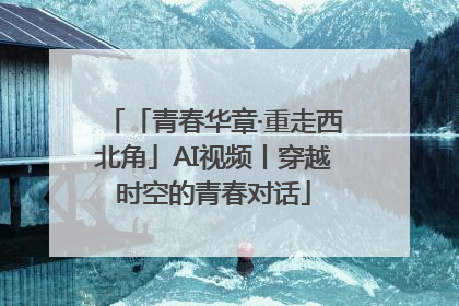 「青春华章·重走西北角」AI视频丨穿越时空的青春对话