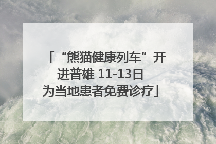“熊猫健康列车”开进普雄 11-13日为当地患者免费诊疗