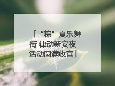“粽”夏乐舞街 律动新安夜活动圆满收官