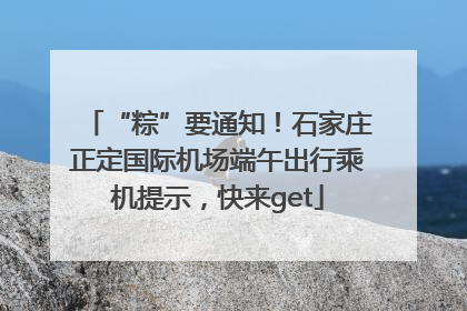 “粽”要通知！石家庄正定国际机场端午出行乘机提示，快来get