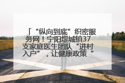 “纵向到底”织密服务网！宁阳堽城镇37支家庭医生团队“进村入户”，让健康政策“落地生根”