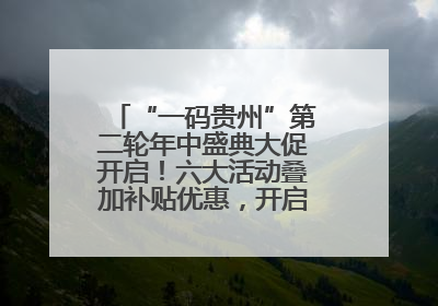 “一码贵州”第二轮年中盛典大促开启！六大活动叠加补贴优惠，开启省钱购物新体验