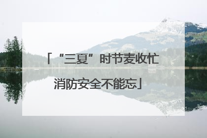 “三夏”时节麦收忙 消防安全不能忘