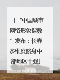 “中国城市网络形象指数”发布：长春多维度跻身中部地区十强