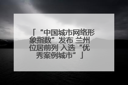 “中国城市网络形象指数”发布 兰州位居前列 入选“优秀案例城市”