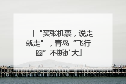 “买张机票，说走就走”，青岛“飞行圈”不断扩大