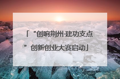 “创响荆州·建功支点”创新创业大赛启动