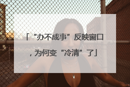 “办不成事”反映窗口，为何变“冷清”了