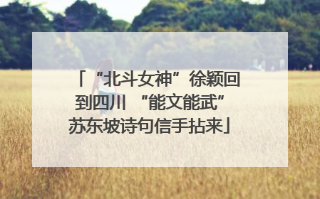 “北斗女神”徐颖回到四川 “能文能武”苏东坡诗句信手拈来