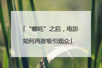 “哪吒”之后，电影如何再度吸引观众