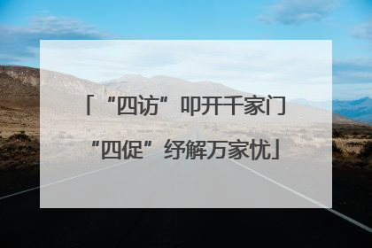 “四访”叩开千家门“四促”纾解万家忧