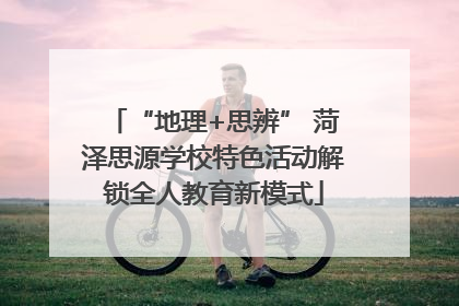 “地理+思辨” 菏泽思源学校特色活动解锁全人教育新模式