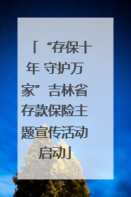 “存保十年 守护万家”吉林省存款保险主题宣传活动启动