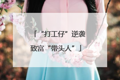 “打工仔”逆袭致富“带头人”