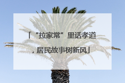 “拉家常”里话孝道，居民故事树新风