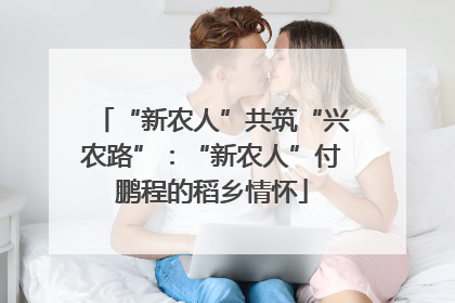 “新农人”共筑“兴农路”：“新农人”付鹏程的稻乡情怀