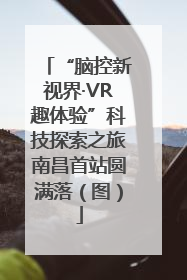 “脑控新视界·VR趣体验”科技探索之旅南昌首站圆满落（图）