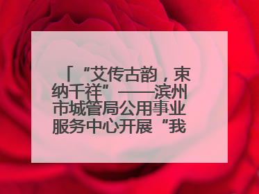 “艾传古韵，束纳千祥”——滨州市城管局公用事业服务中心开展“我们的节日·端午”艾草花束制作主题活动