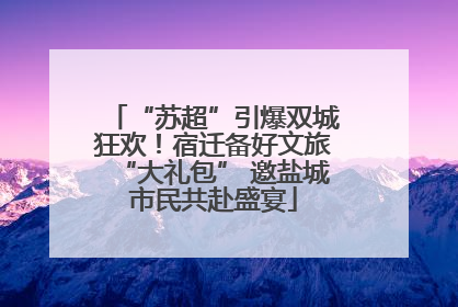 “苏超”引爆双城狂欢！宿迁备好文旅“大礼包” 邀盐城市民共赴盛宴