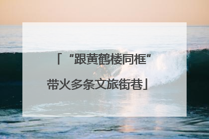 “跟黄鹤楼同框”带火多条文旅街巷