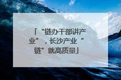“链办干部讲产业”，长沙产业“链”就高质量