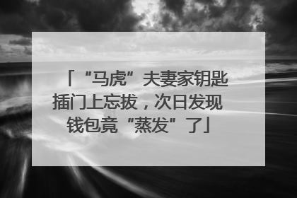 “马虎”夫妻家钥匙插门上忘拔，次日发现钱包竟“蒸发”了