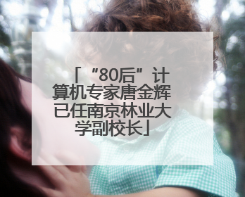 “80后”计算机专家唐金辉已任南京林业大学副校长