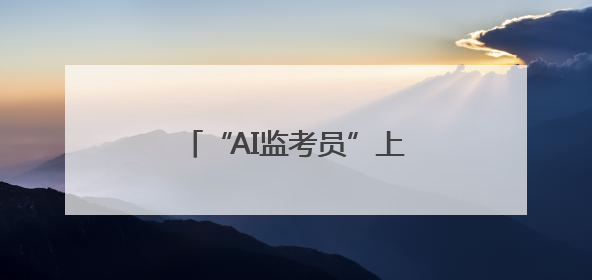 “AI监考员”上线 湖北移动打出科技护考“组合拳”