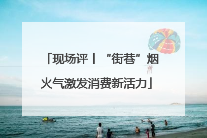 现场评丨“街巷”烟火气激发消费新活力