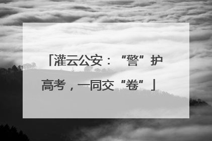 灌云公安：“警”护高考，一同交“卷”