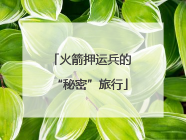 火箭押运兵的“秘密”旅行