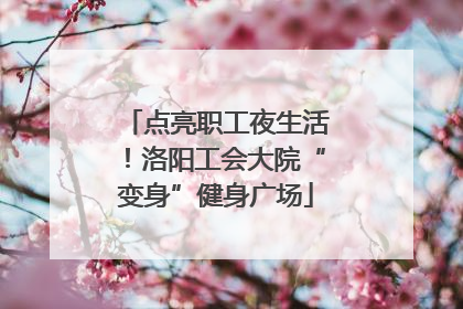 点亮职工夜生活！洛阳工会大院“变身”健身广场