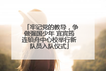 牢记党的教导，争做强国少年 宜宾筠连镇舟中心校举行新队员入队仪式