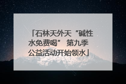 石林天外天“碱性水免费喝” 第九季公益活动开始领水