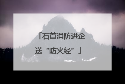 石首消防进企送“防火经”