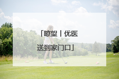 瞭望丨优医送到家门口