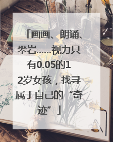 画画、朗诵、攀岩……视力只有0.05的12岁女孩，找寻属于自己的“奇迹”
