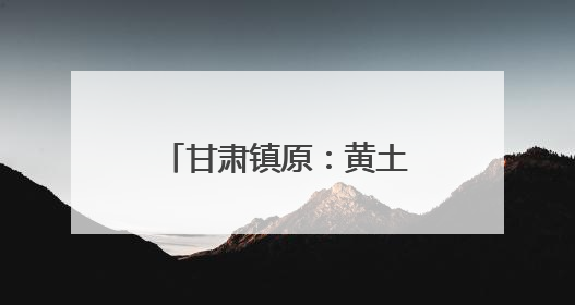 甘肃镇原：黄土塬上绘新绿 生态惠民谱华章