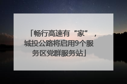 畅行高速有“家”，城投公路将启用9个服务区党群服务站