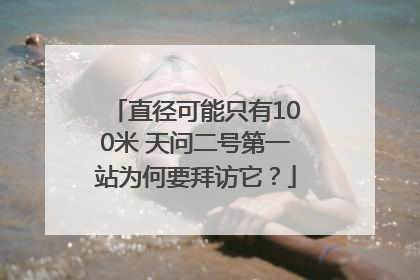 直径可能只有100米 天问二号第一站为何要拜访它？