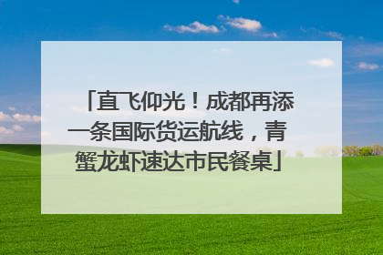 直飞仰光！成都再添一条国际货运航线，青蟹龙虾速达市民餐桌