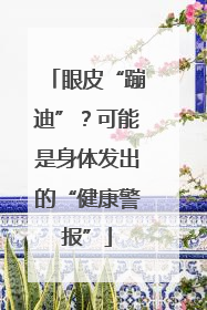 眼皮“蹦迪”？可能是身体发出的“健康警报”