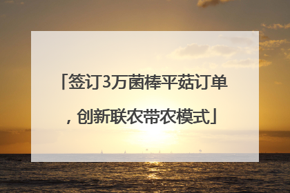 签订3万菌棒平菇订单，创新联农带农模式