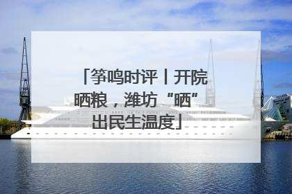 筝鸣时评丨开院晒粮，潍坊“晒”出民生温度
