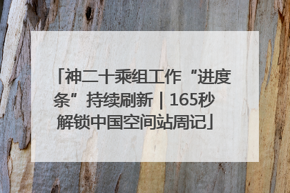 神二十乘组工作“进度条”持续刷新｜165秒解锁中国空间站周记