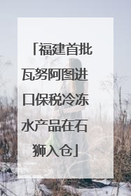 福建首批瓦努阿图进口保税冷冻水产品在石狮入仓