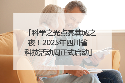 科学之光点亮蓉城之夜！2025年四川省科技活动周正式启动