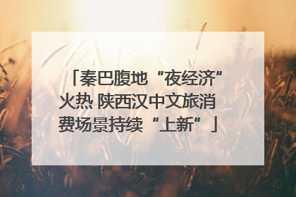秦巴腹地“夜经济”火热 陕西汉中文旅消费场景持续“上新”